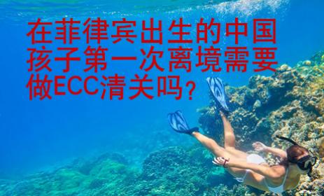 在菲律賓出生的中國孩子第一次離境需要做ECC清關嗎