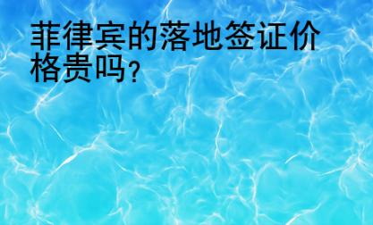<strong></strong>菲律賓的落地簽證價(jià)格貴嗎