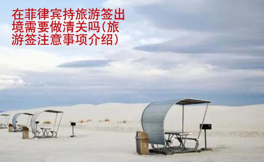 在菲律賓持旅游簽出境需要做清關(guān)嗎(旅游簽注意事項(xiàng)<strong>介紹</strong>)