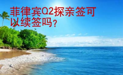 <strong>菲律賓</strong>Q2探親簽可以續(xù)簽嗎