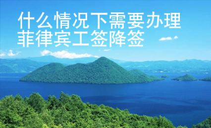 什么情況下需要辦理菲律賓工簽降簽