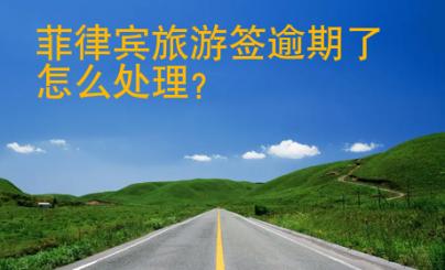 菲律賓旅游簽逾期了<strong>怎么</strong>處理