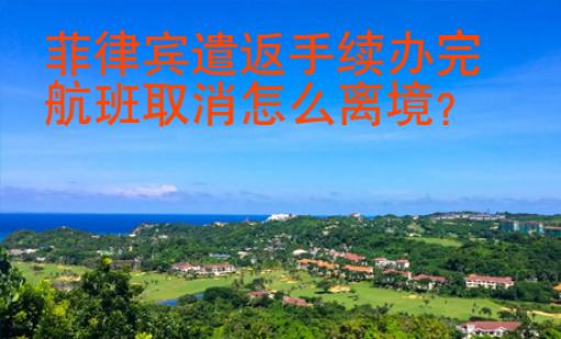 菲律賓遣返手續(xù)辦完航班取消怎么離境