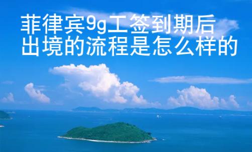 菲律賓9g工簽到期后出境的流程是怎么樣的