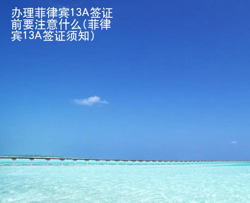 辦理菲律賓13A簽證前要注意什么(菲律賓13A簽證須知)