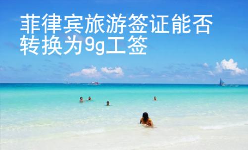 菲律賓旅游簽證能否轉(zhuǎn)換為9g工簽