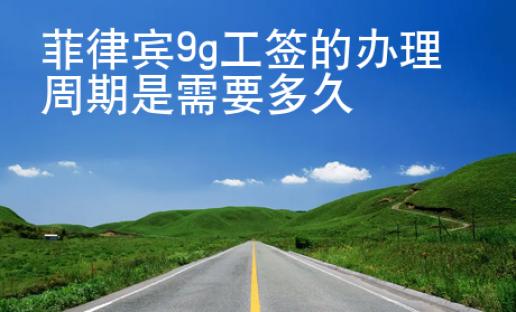 <strong></strong>菲律賓9g工簽的辦理周期是需要多久