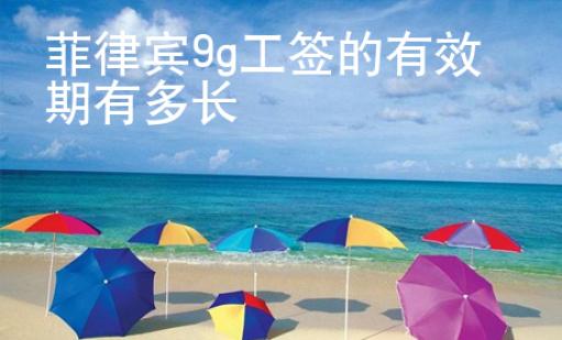 菲律賓9g工簽的有效期有多長(zhǎng)