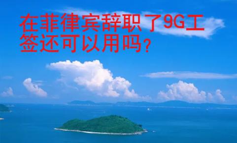 在菲律賓辭職了9G工簽還可以用嗎