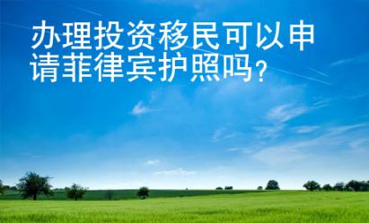 辦理投資移民<strong>可以</strong>申請(qǐng)菲律賓護(hù)照嗎