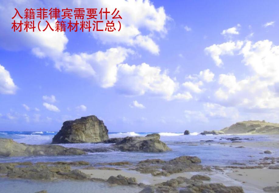入籍<strong>菲律賓</strong>需要什么材料(入籍材料匯總)