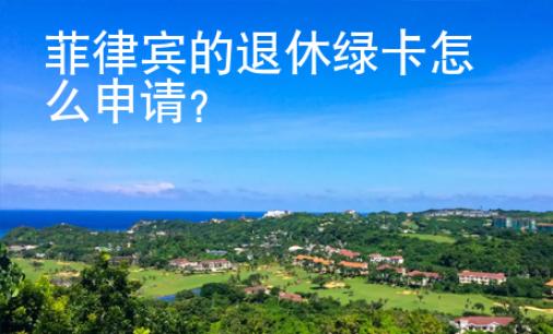 菲律賓的退休綠卡怎么申請