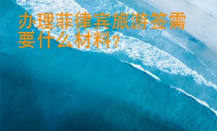 辦理菲律賓旅游簽需要什么材料