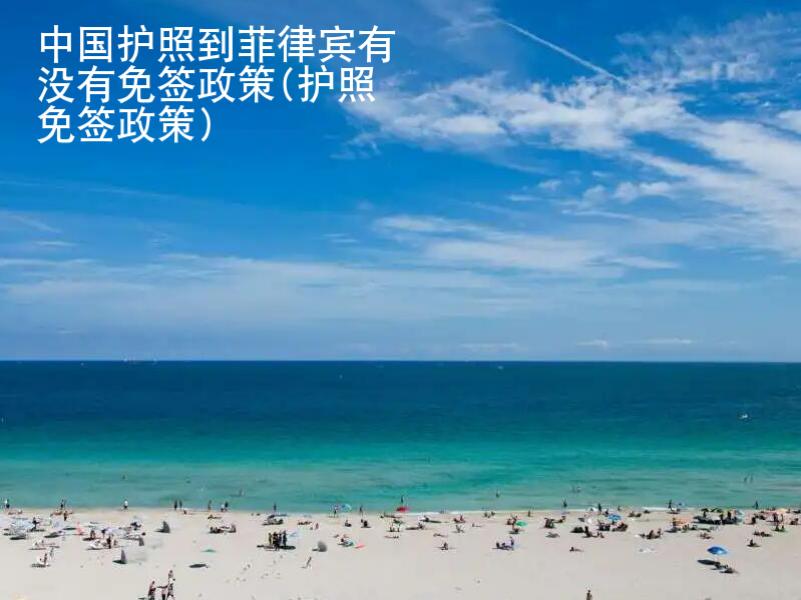 中國<strong>護照</strong>到菲律賓有沒有免簽政策(護照免簽政策)