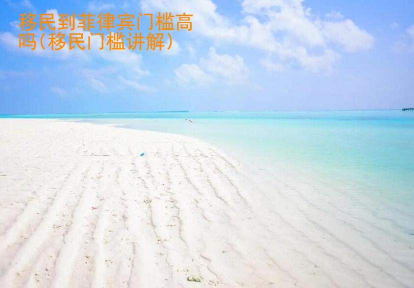 移民到菲律賓門(mén)檻<strong>高嗎</strong>(移民門(mén)檻講解)