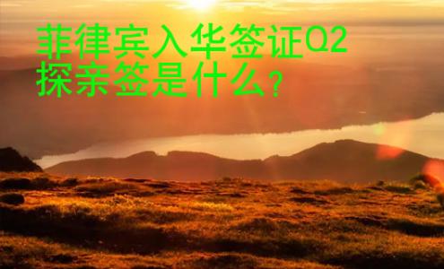 <strong>菲律賓</strong>入華簽證Q2探親簽是什么