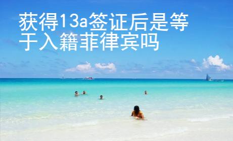 獲得13a簽證后是等于入籍菲律賓嗎
