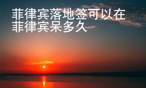 菲律賓落地簽可以在菲律賓呆多久
