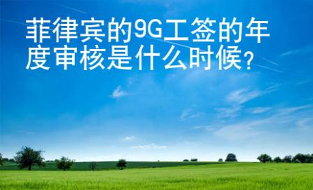 菲律賓的9G工簽的年度審核是什么時候