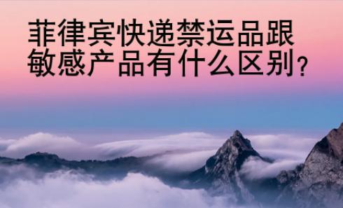 菲律賓快遞禁運(yùn)品跟敏感<strong>產(chǎn)品</strong>有什么區(qū)別