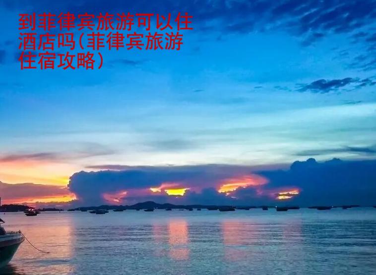 到菲律賓旅游可以住酒店嗎(菲律賓<strong>旅游住宿</strong>攻略)