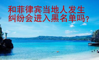 和菲律賓當(dāng)?shù)厝税l(fā)生糾紛會進(jìn)入黑名單嗎