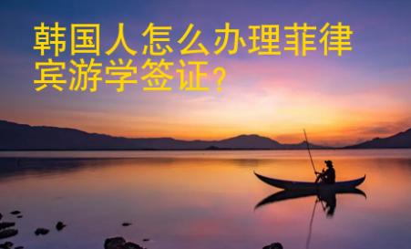 <strong>韓國</strong>人怎么辦理菲律賓游學(xué)簽證