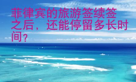 菲律賓的旅游簽續(xù)簽之后