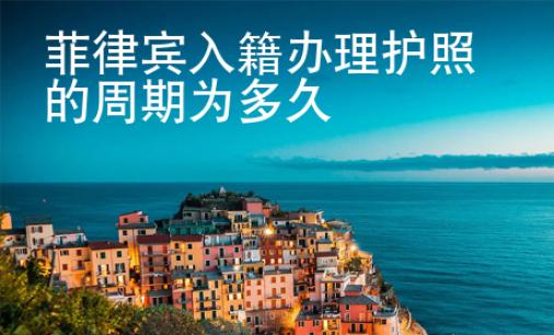 菲律賓入籍辦理護照的周期為多久