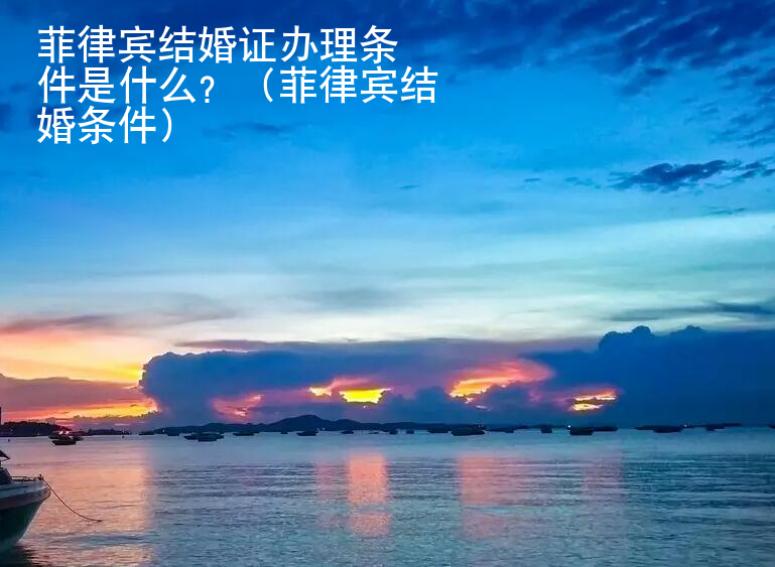 菲律賓結(jié)婚證<strong>辦理</strong>條件是什么
