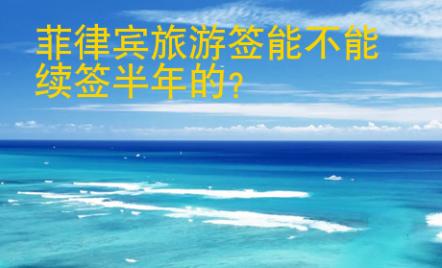 菲律賓旅游簽?zāi)懿荒芾m(xù)簽半年的