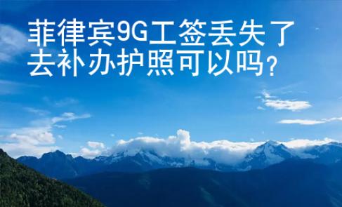 菲律賓9G工簽丟失了去補(bǔ)辦護(hù)照可以嗎
