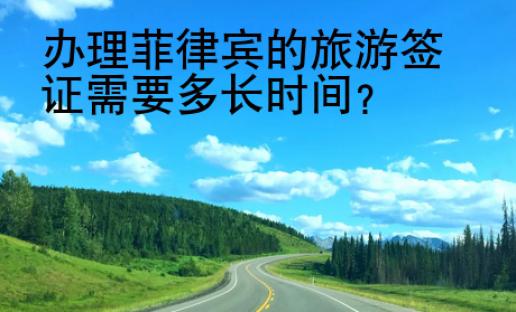 辦理<strong>菲律賓</strong>的旅游簽證需要多長(zhǎng)時(shí)間
