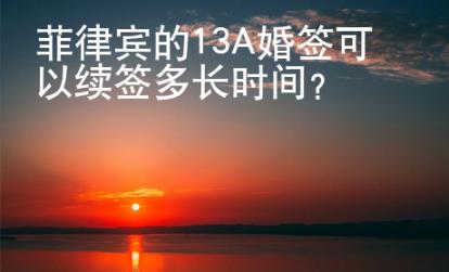菲律賓的13A婚簽可以續(xù)簽多長(zhǎng)時(shí)間