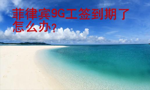 菲律賓<strong>9G</strong>工簽到期了怎么辦