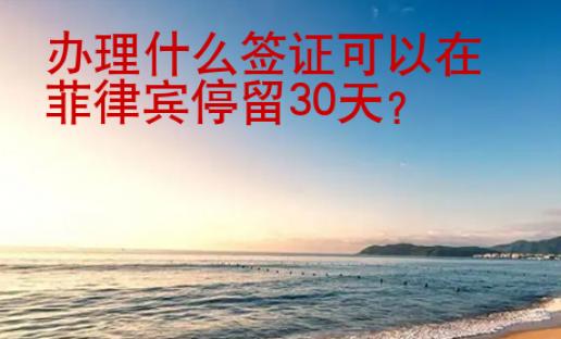 辦理什么簽證可以在菲律賓停留30天