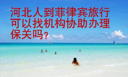 河北人到菲律賓旅行可以找機構(gòu)協(xié)助辦理保關(guān)嗎