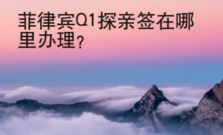 菲律賓Q1探親簽在哪里辦理