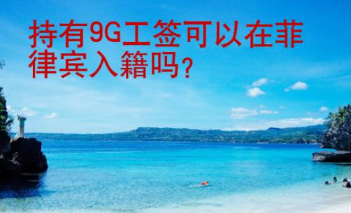 持有9G工簽可以在菲律賓入籍嗎