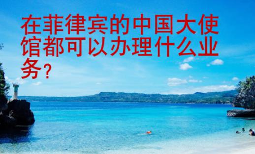 在菲律賓的中國(guó)大使館都可以辦理什么業(yè)務(wù)