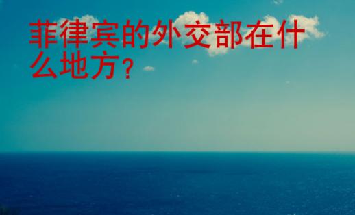 菲律賓的<strong>外交</strong>部在什么地方