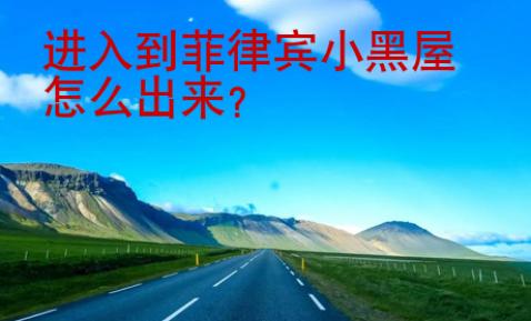 進(jìn)入到菲律賓小黑屋怎么出來