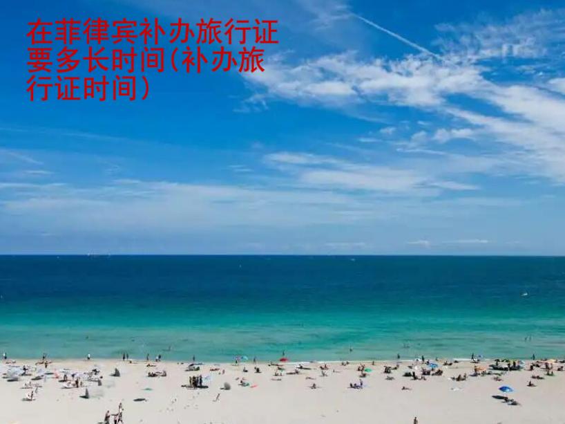 在<strong>菲律賓</strong>補(bǔ)辦旅行證要多長時(shí)間(補(bǔ)辦旅行證時(shí)間)