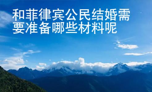 和菲律賓公民結(jié)婚需要準(zhǔn)備哪些材料呢