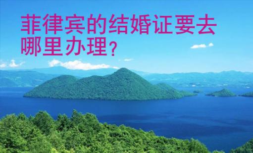 菲律賓的結(jié)婚證要去哪里辦理