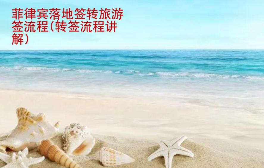 菲律賓<strong>落地簽</strong>轉(zhuǎn)旅游簽流程(轉(zhuǎn)簽流程講解)