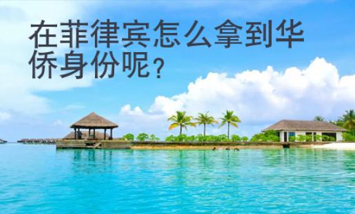 在菲律賓怎么拿到華僑身份呢