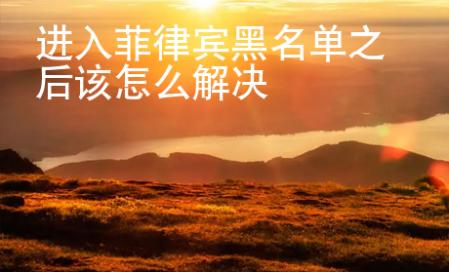 進(jìn)入菲律賓黑名單之后該怎么解決
