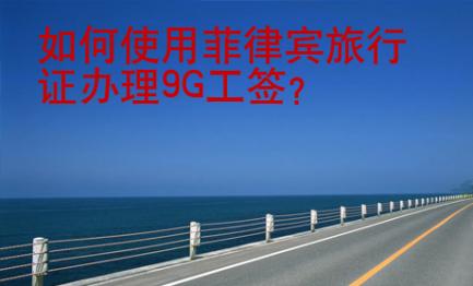 如何使用菲律賓旅行證辦理<strong>9G</strong>工簽