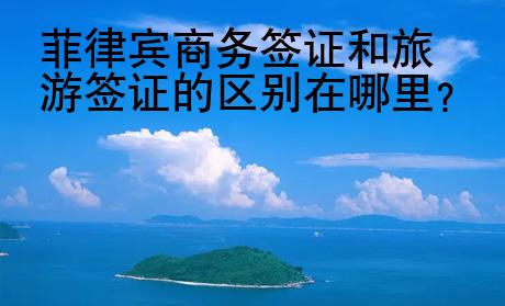 菲律賓商務(wù)簽證和旅游簽證的<strong>區(qū)別</strong>在哪里